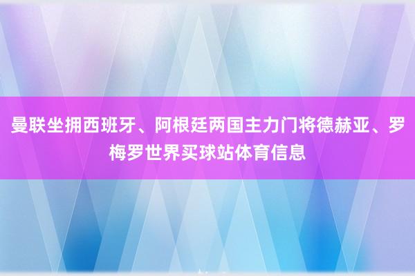 曼联坐拥西班牙、阿根廷两国主力门将德赫亚、罗梅罗世界买球站体