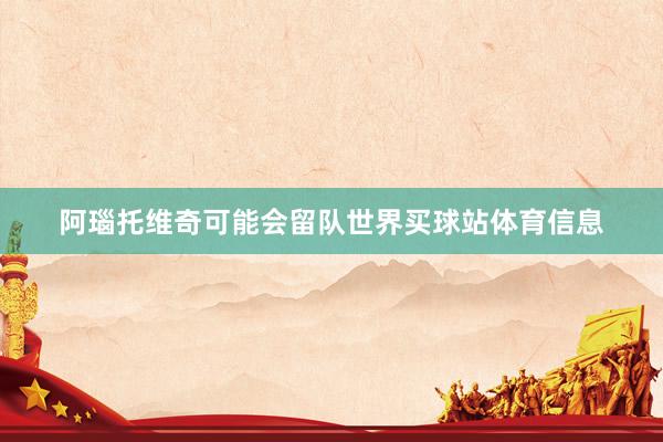 阿瑙托维奇可能会留队世界买球站体育信息
