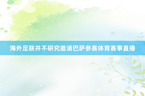 海外足联并不研究邀请巴萨参赛体育赛事直播