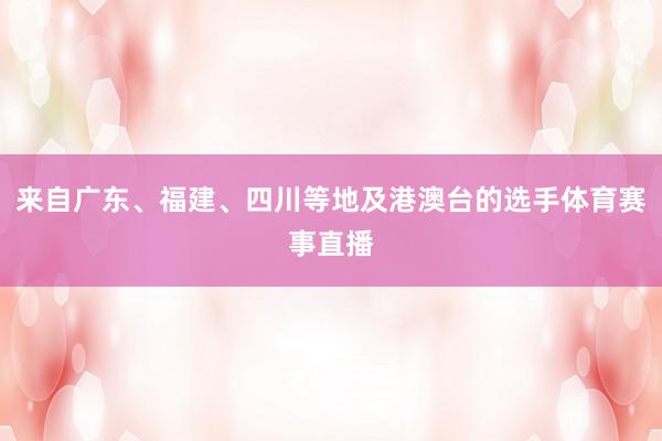 来自广东、福建、四川等地及港澳台的选手体育赛事直播