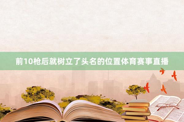 前10枪后就树立了头名的位置体育赛事直播