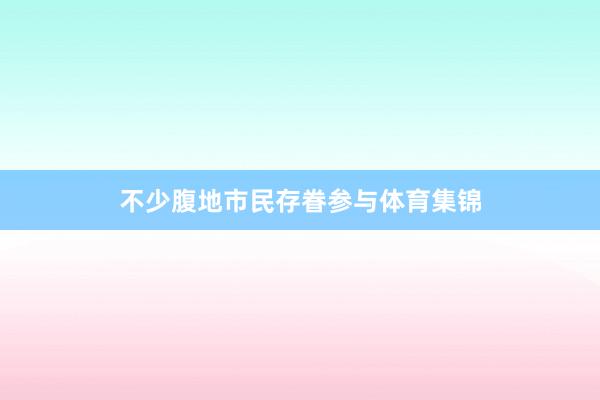 不少腹地市民存眷参与体育集锦