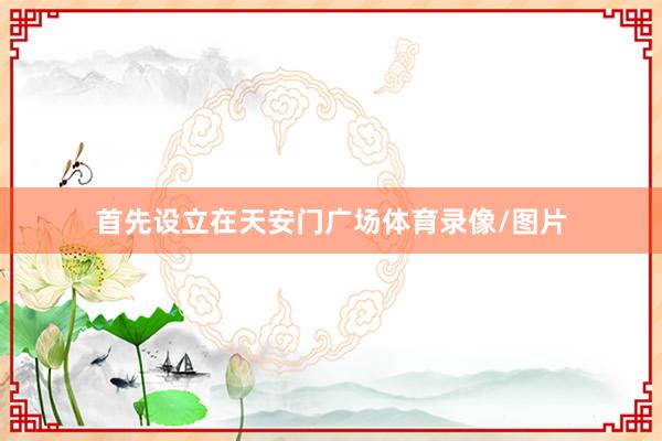 首先设立在天安门广场体育录像/图片