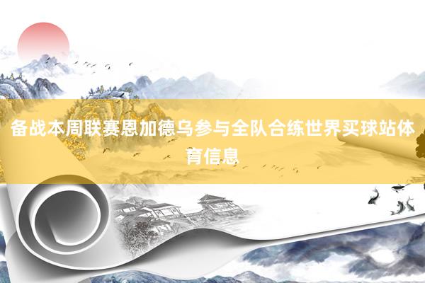 备战本周联赛恩加德乌参与全队合练世界买球站体育信息