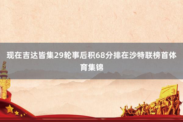现在吉达皆集29轮事后积68分排在沙特联榜首体育集锦