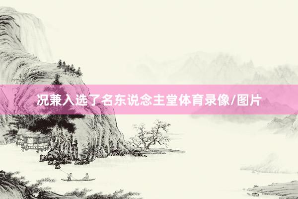况兼入选了名东说念主堂体育录像/图片