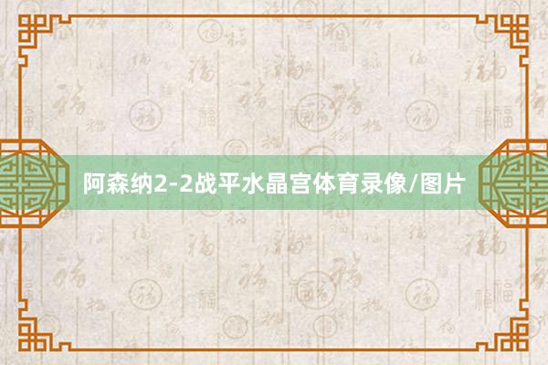 阿森纳2-2战平水晶宫体育录像/图片