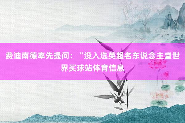 费迪南德率先提问：“没入选英超名东说念主堂世界买球站体育信息
