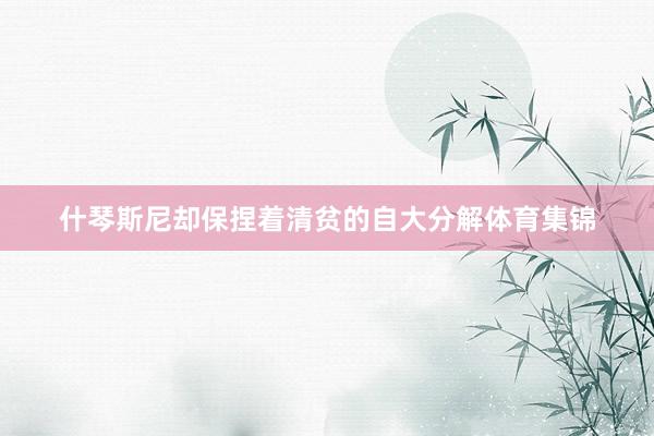 什琴斯尼却保捏着清贫的自大分解体育集锦