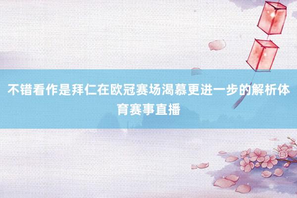 不错看作是拜仁在欧冠赛场渴慕更进一步的解析体育赛事直播