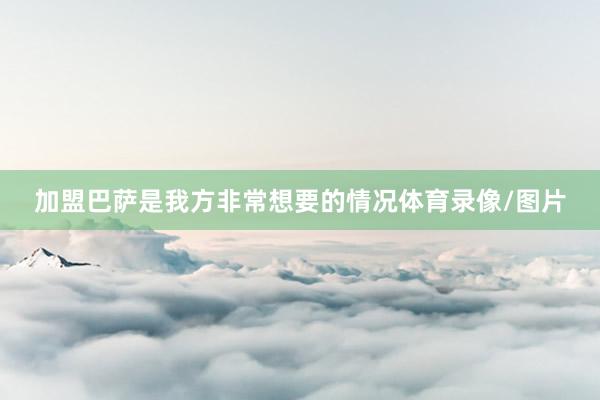 加盟巴萨是我方非常想要的情况体育录像/图片
