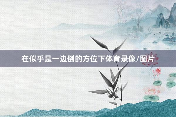 在似乎是一边倒的方位下体育录像/图片