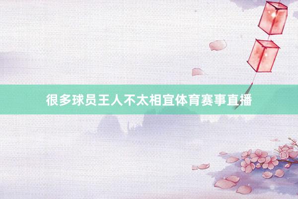 很多球员王人不太相宜体育赛事直播