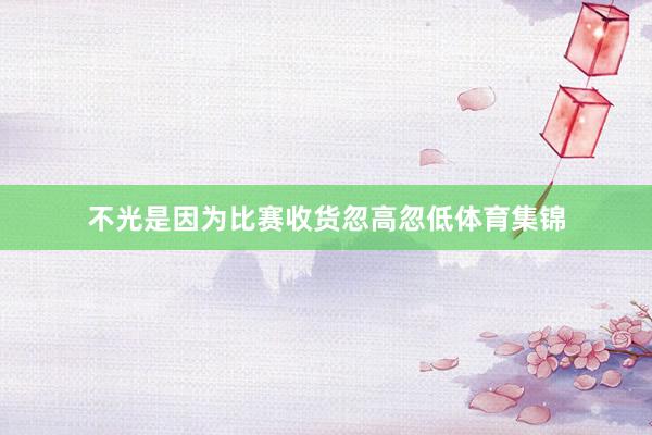 不光是因为比赛收货忽高忽低体育集锦
