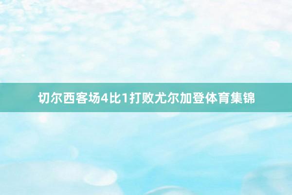 切尔西客场4比1打败尤尔加登体育集锦