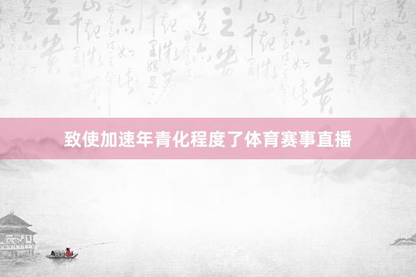 致使加速年青化程度了体育赛事直播