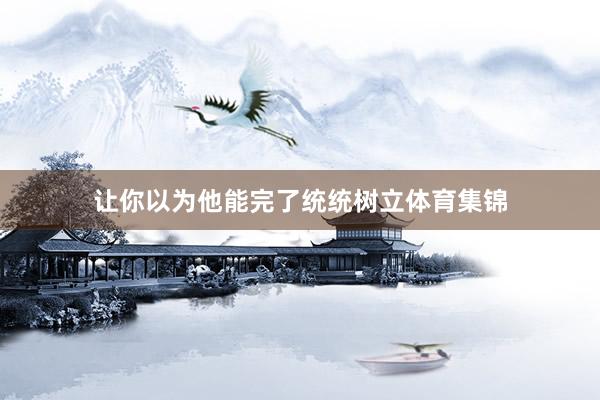 让你以为他能完了统统树立体育集锦