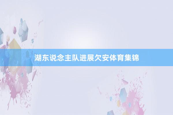 湖东说念主队进展欠安体育集锦