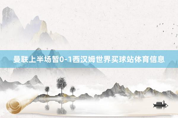 曼联上半场暂0-1西汉姆世界买球站体育信息