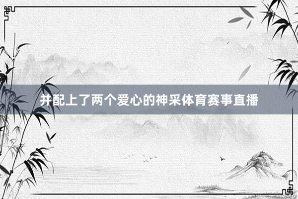 并配上了两个爱心的神采体育赛事直播