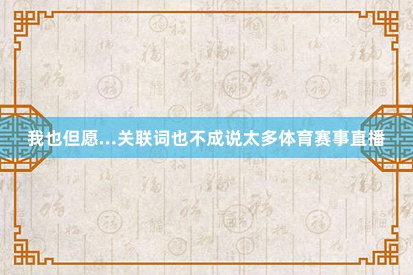 我也但愿...关联词也不成说太多体育赛事直播