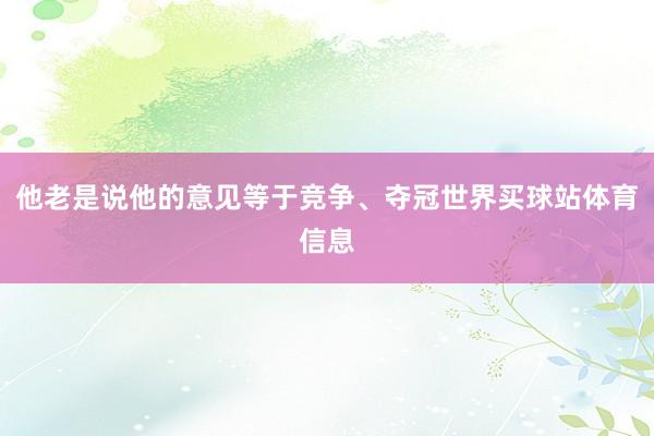 他老是说他的意见等于竞争、夺冠世界买球站体育信息