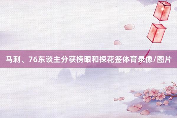 马刺、76东谈主分获榜眼和探花签体育录像/图片