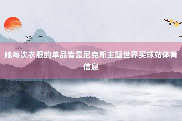 她每次衣服的单品皆是尼克斯主题世界买球站体育信息