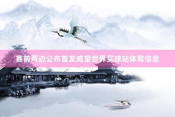 赛前两边公布首发威望世界买球站体育信息