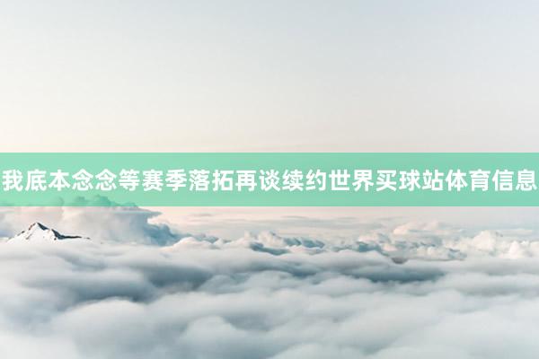 我底本念念等赛季落拓再谈续约世界买球站体育信息