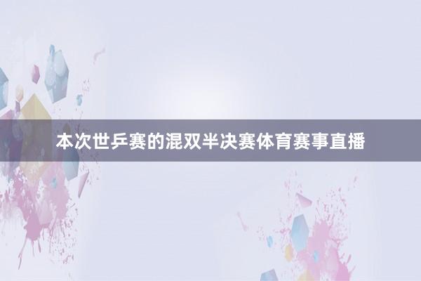 本次世乒赛的混双半决赛体育赛事直播