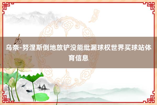 乌奈-努涅斯倒地放铲没能纰漏球权世界买球站体育信息