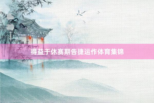 得益于休赛期告捷运作体育集锦