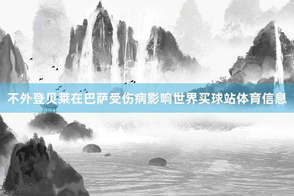 不外登贝莱在巴萨受伤病影响世界买球站体育信息