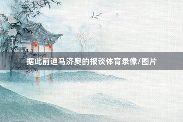 据此前迪马济奥的报谈体育录像/图片