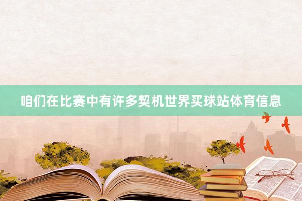 咱们在比赛中有许多契机世界买球站体育信息