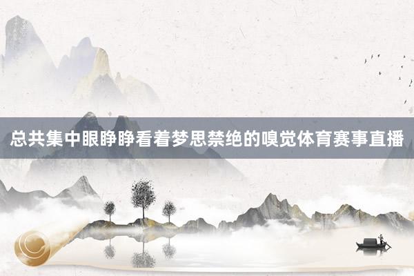 总共集中眼睁睁看着梦思禁绝的嗅觉体育赛事直播