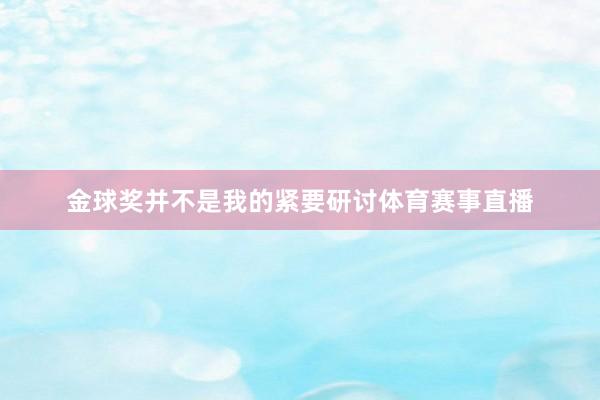 金球奖并不是我的紧要研讨体育赛事直播