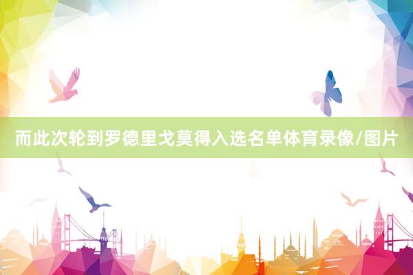 而此次轮到罗德里戈莫得入选名单体育录像/图片