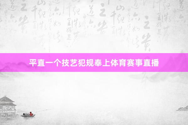 平直一个技艺犯规奉上体育赛事直播
