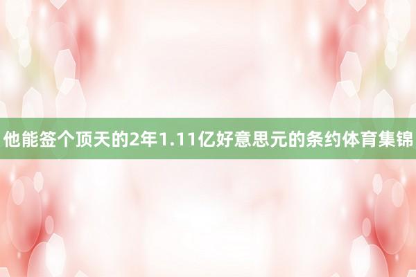 他能签个顶天的2年1.11亿好意思元的条约体育集锦
