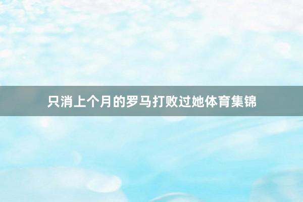 只消上个月的罗马打败过她体育集锦