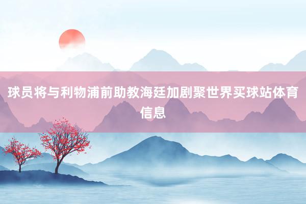 球员将与利物浦前助教海廷加剧聚世界买球站体育信息