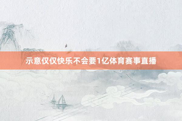 示意仅仅快乐不会要1亿体育赛事直播
