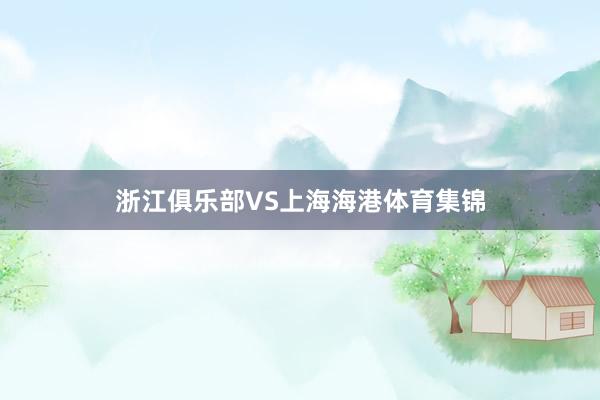 浙江俱乐部VS上海海港体育集锦