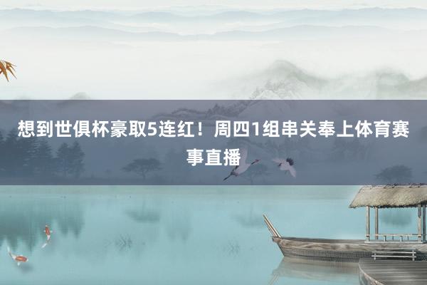 想到世俱杯豪取5连红!周四1组串关奉上体育赛事直播