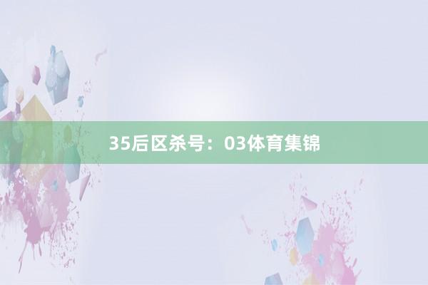 35 后区杀号:03体育集锦