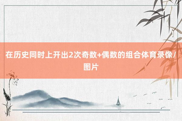 在历史同时上开出2次奇数+偶数的组合体育录像/图片