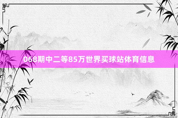 068期中二等85万世界买球站体育信息