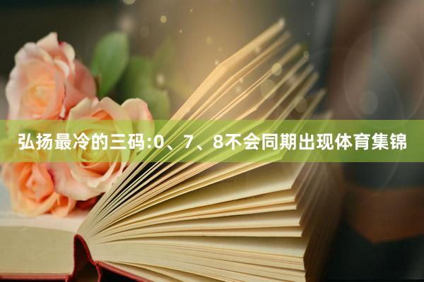 弘扬最冷的三码:0、7、8不会同期出现体育集锦